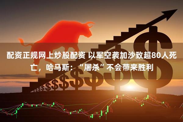 配资正规网上炒股配资 以军空袭加沙致超80人死亡，哈马斯：“屠杀”不会带来胜利