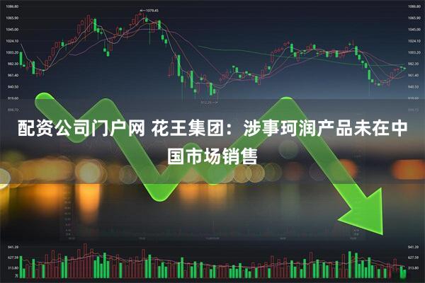配资公司门户网 花王集团：涉事珂润产品未在中国市场销售
