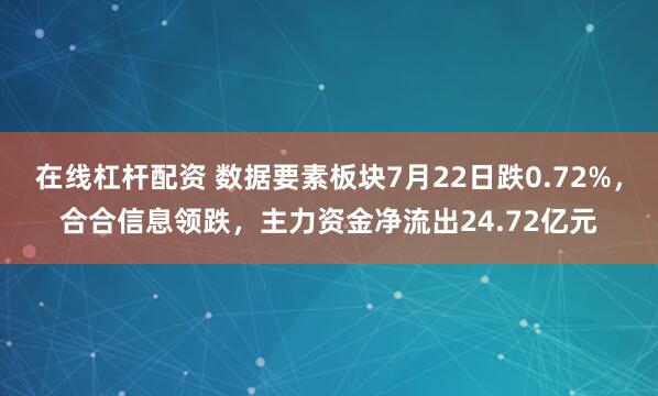 在线杠杆配资 数据要素板块7月22日跌0.72%，合合信息领跌，主力资金净流出24.72亿元