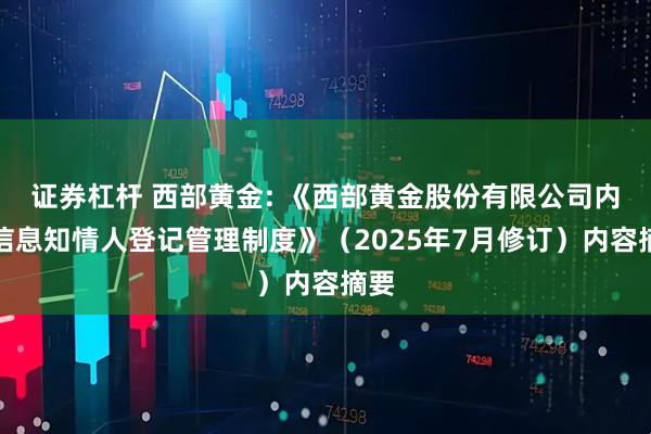 证券杠杆 西部黄金: 《西部黄金股份有限公司内幕信息知情人登记管理制度》（2025年7月修订）内容摘要